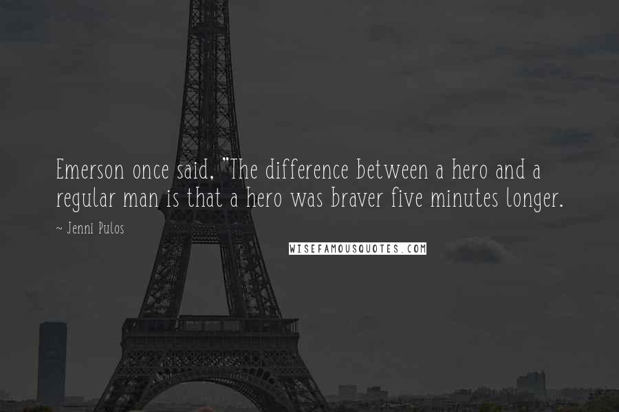 Jenni Pulos Quotes: Emerson once said, "The difference between a hero and a regular man is that a hero was braver five minutes longer.