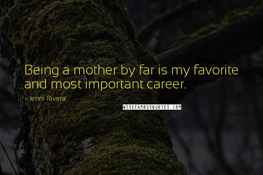 Jenni Rivera Quotes: Being a mother by far is my favorite and most important career.