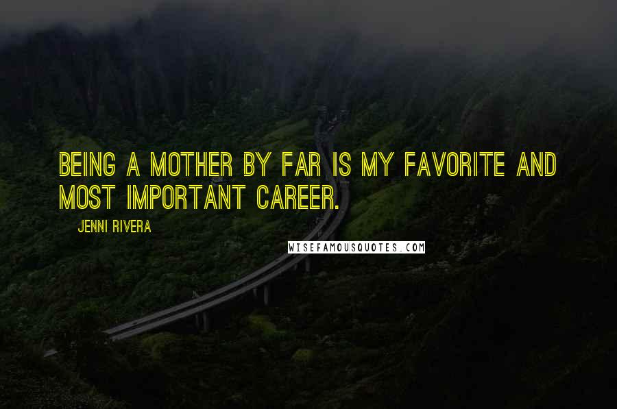 Jenni Rivera Quotes: Being a mother by far is my favorite and most important career.