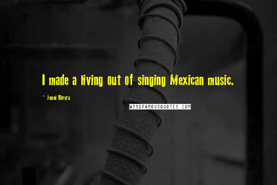 Jenni Rivera Quotes: I made a living out of singing Mexican music.