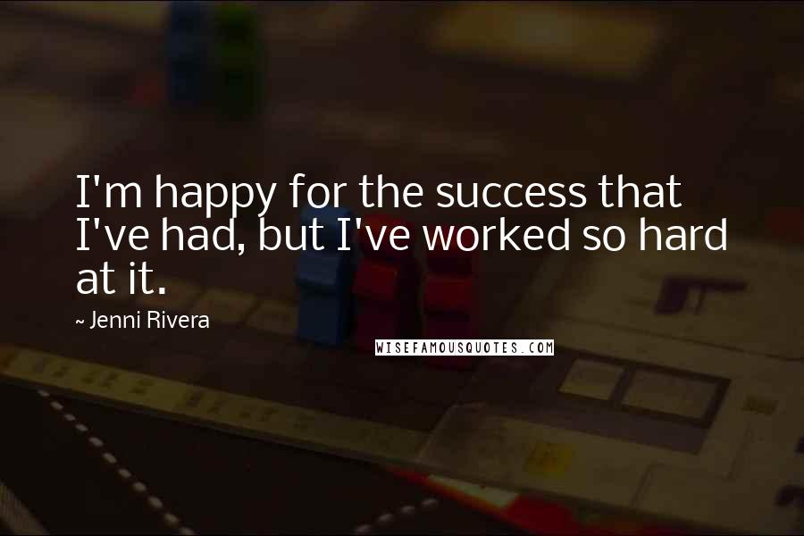 Jenni Rivera Quotes: I'm happy for the success that I've had, but I've worked so hard at it.