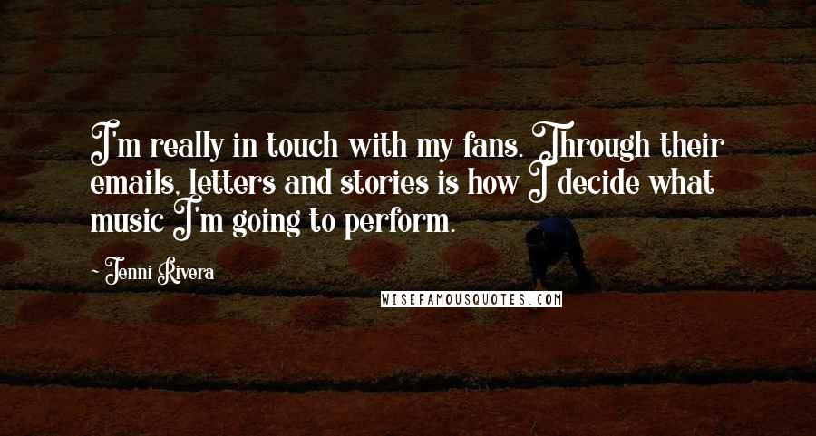 Jenni Rivera Quotes: I'm really in touch with my fans. Through their emails, letters and stories is how I decide what music I'm going to perform.