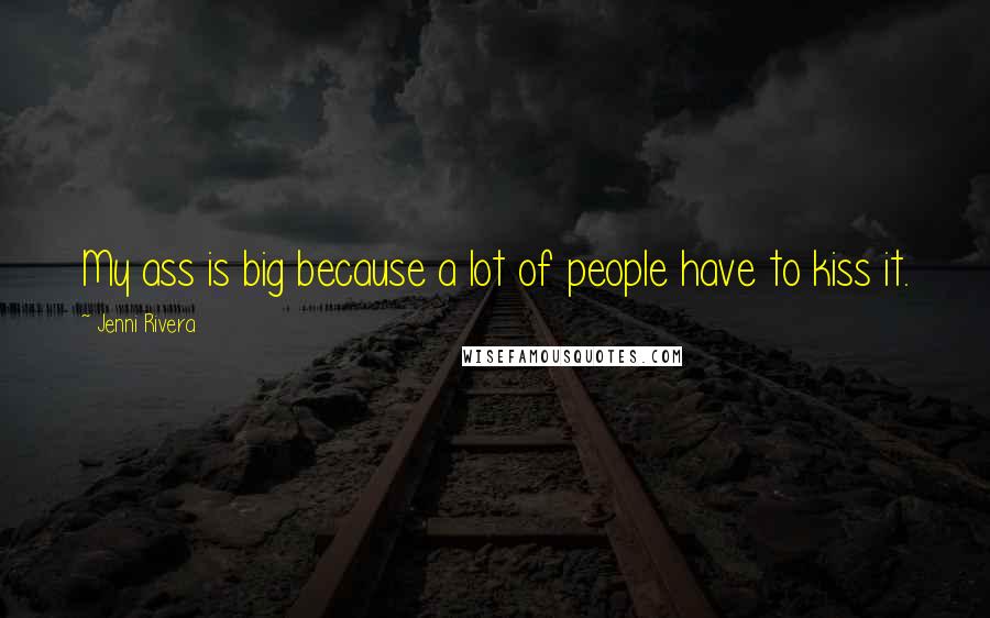 Jenni Rivera Quotes: My ass is big because a lot of people have to kiss it.