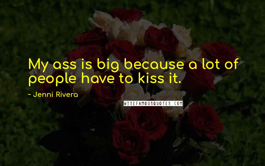Jenni Rivera Quotes: My ass is big because a lot of people have to kiss it.