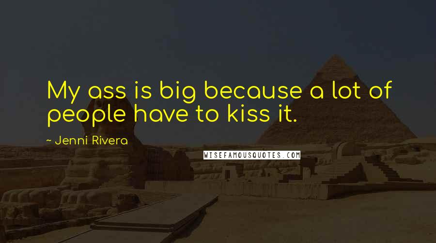 Jenni Rivera Quotes: My ass is big because a lot of people have to kiss it.