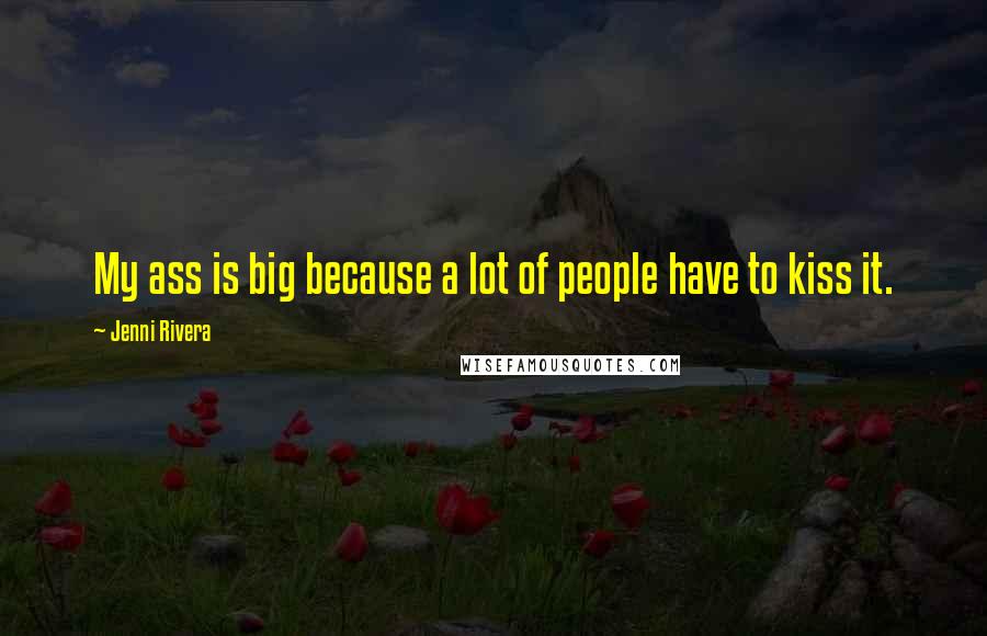 Jenni Rivera Quotes: My ass is big because a lot of people have to kiss it.