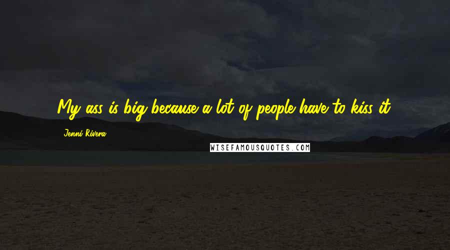 Jenni Rivera Quotes: My ass is big because a lot of people have to kiss it.