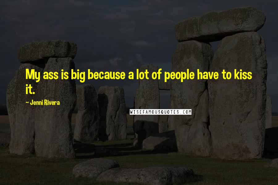 Jenni Rivera Quotes: My ass is big because a lot of people have to kiss it.