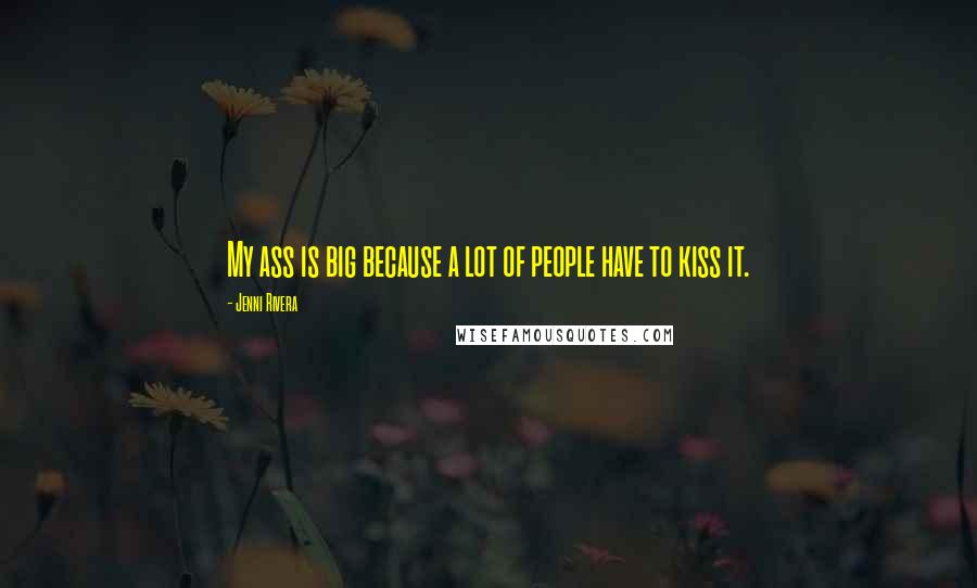 Jenni Rivera Quotes: My ass is big because a lot of people have to kiss it.