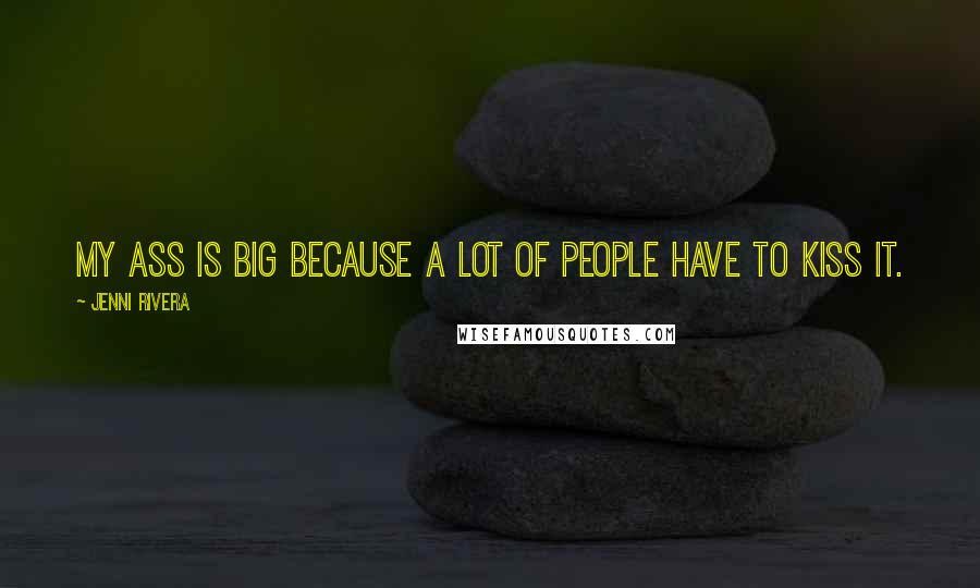 Jenni Rivera Quotes: My ass is big because a lot of people have to kiss it.