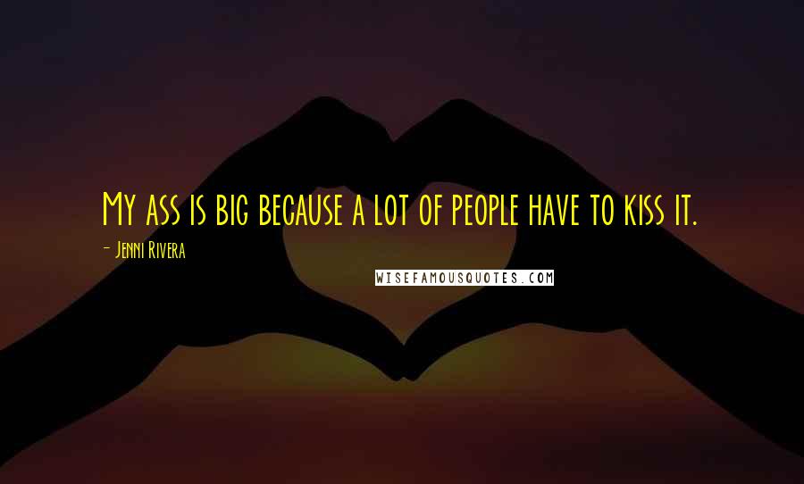 Jenni Rivera Quotes: My ass is big because a lot of people have to kiss it.