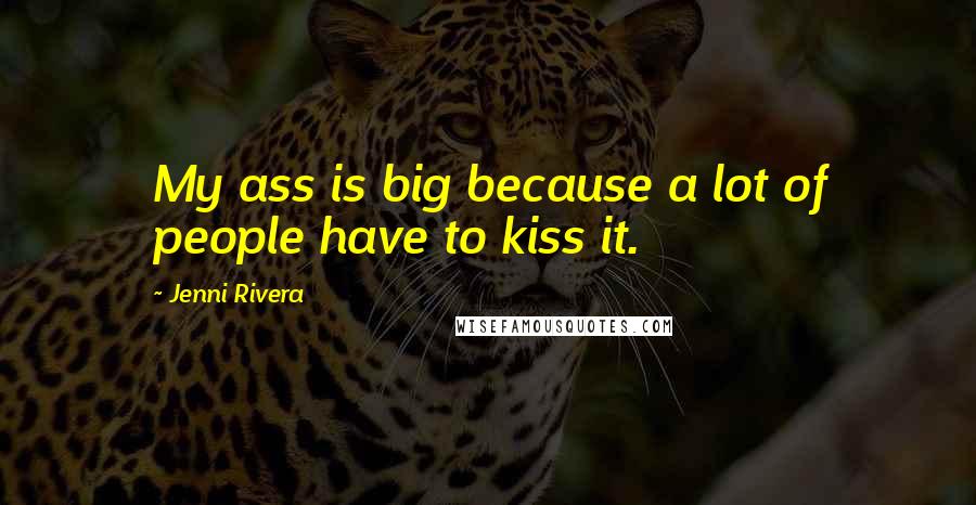 Jenni Rivera Quotes: My ass is big because a lot of people have to kiss it.