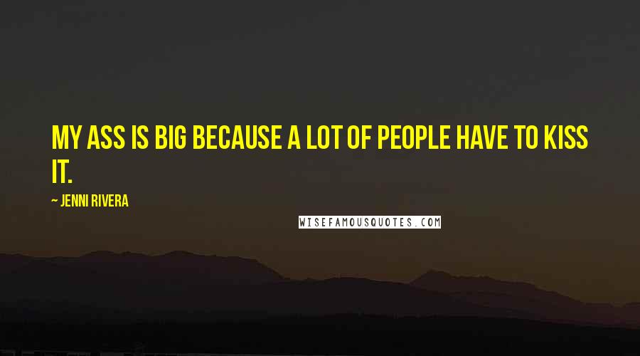 Jenni Rivera Quotes: My ass is big because a lot of people have to kiss it.