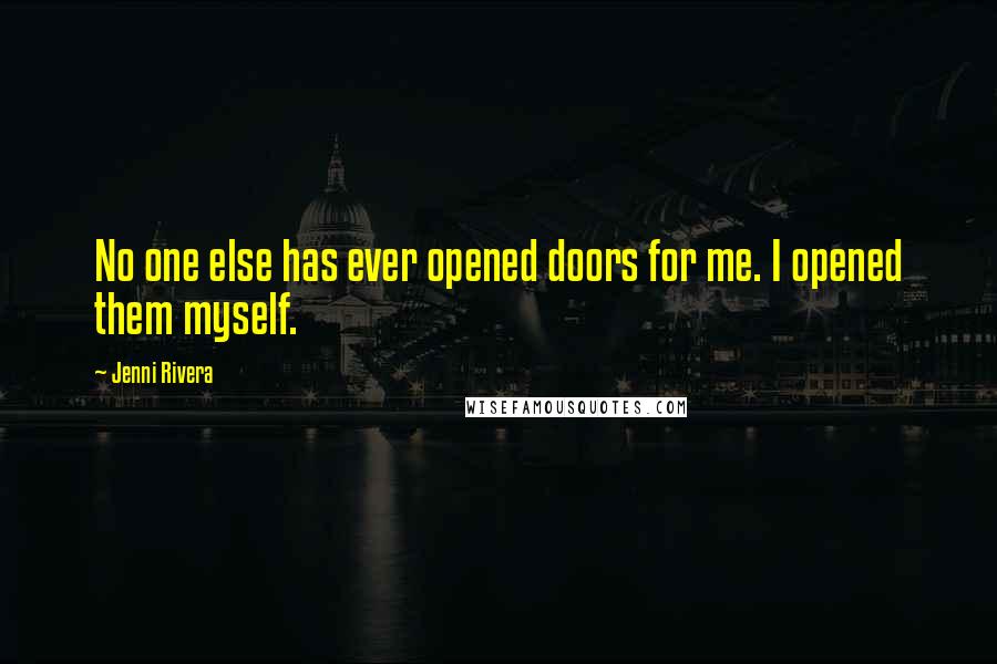 Jenni Rivera Quotes: No one else has ever opened doors for me. I opened them myself.