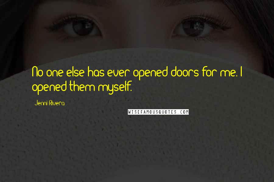 Jenni Rivera Quotes: No one else has ever opened doors for me. I opened them myself.
