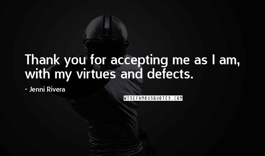 Jenni Rivera Quotes: Thank you for accepting me as I am, with my virtues and defects.