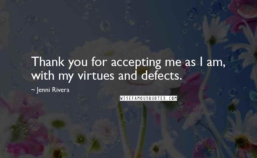 Jenni Rivera Quotes: Thank you for accepting me as I am, with my virtues and defects.