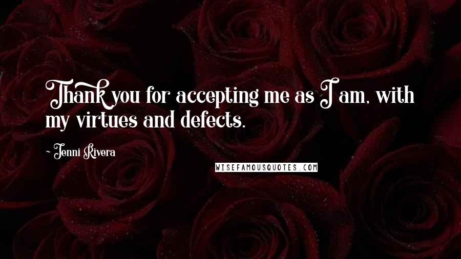 Jenni Rivera Quotes: Thank you for accepting me as I am, with my virtues and defects.