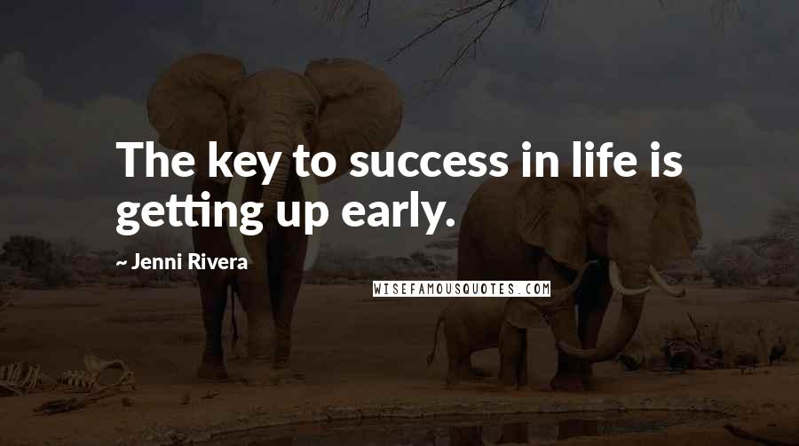 Jenni Rivera Quotes: The key to success in life is getting up early.