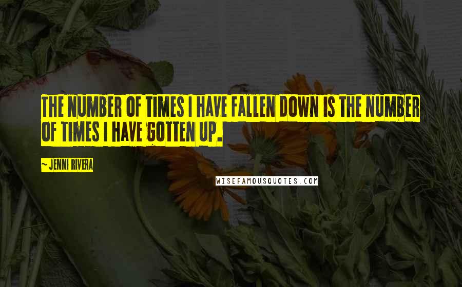 Jenni Rivera Quotes: The number of times I have fallen down is the number of times I have gotten up.