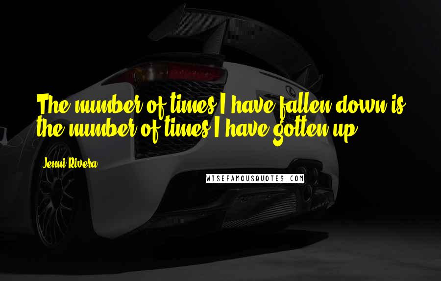 Jenni Rivera Quotes: The number of times I have fallen down is the number of times I have gotten up.