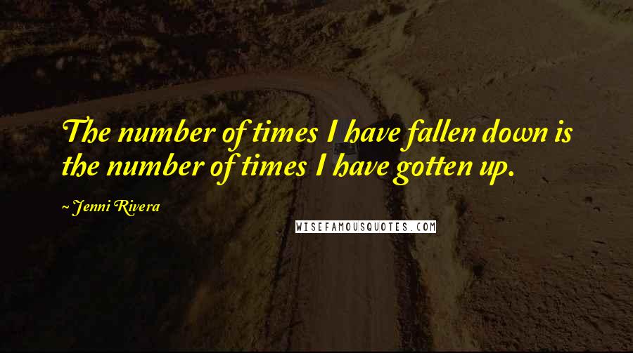 Jenni Rivera Quotes: The number of times I have fallen down is the number of times I have gotten up.