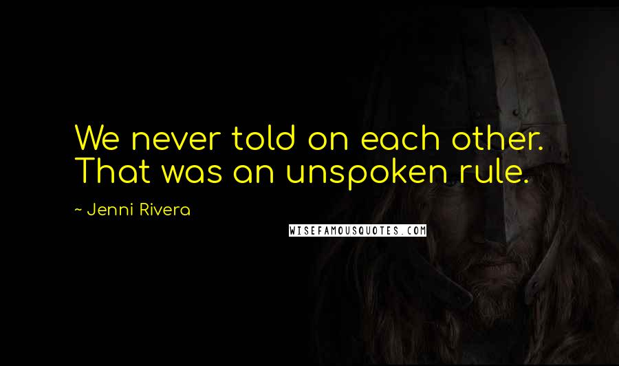 Jenni Rivera Quotes: We never told on each other. That was an unspoken rule.