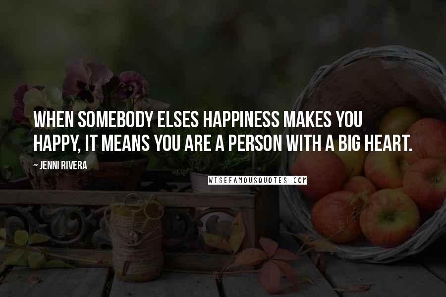 Jenni Rivera Quotes: When somebody elses happiness makes you happy, it means you are a person with a big heart.