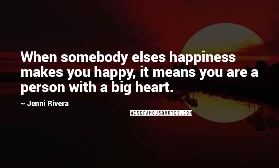 Jenni Rivera Quotes: When somebody elses happiness makes you happy, it means you are a person with a big heart.