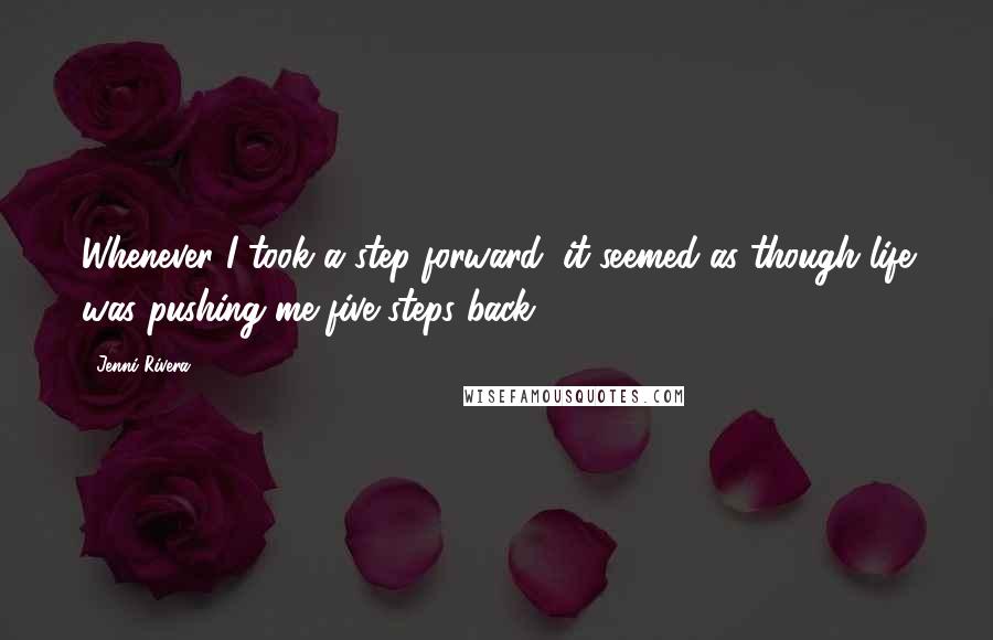 Jenni Rivera Quotes: Whenever I took a step forward, it seemed as though life was pushing me five steps back.