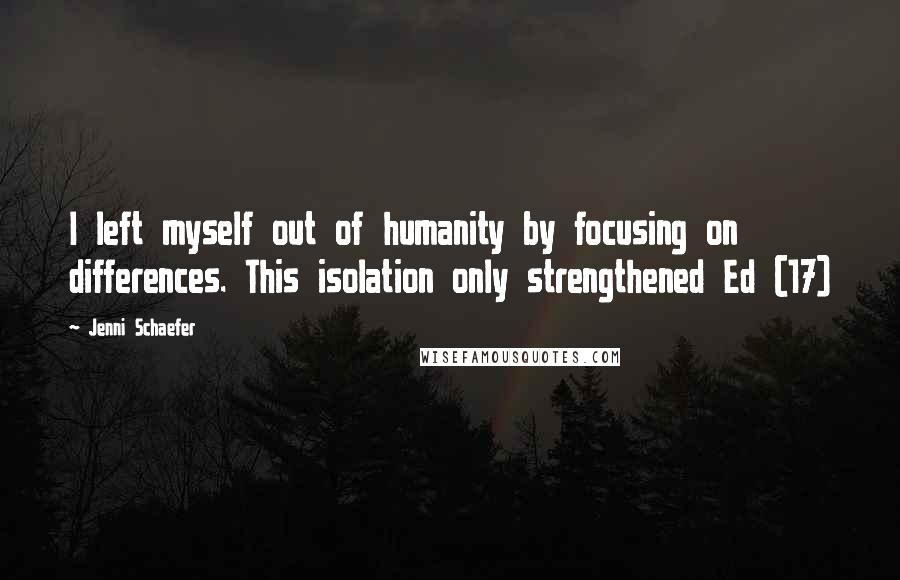 Jenni Schaefer Quotes: I left myself out of humanity by focusing on differences. This isolation only strengthened Ed (17)