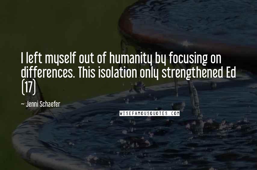 Jenni Schaefer Quotes: I left myself out of humanity by focusing on differences. This isolation only strengthened Ed (17)