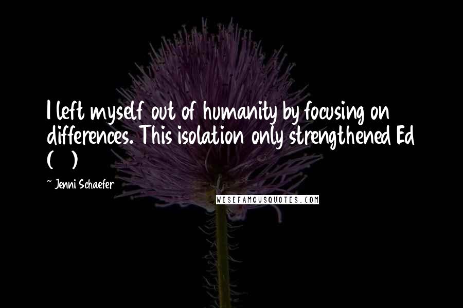 Jenni Schaefer Quotes: I left myself out of humanity by focusing on differences. This isolation only strengthened Ed (17)