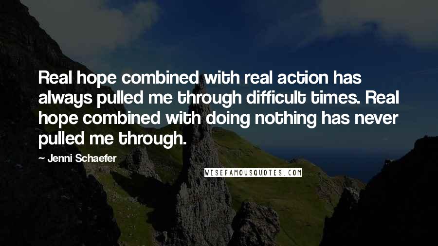 Jenni Schaefer Quotes: Real hope combined with real action has always pulled me through difficult times. Real hope combined with doing nothing has never pulled me through.