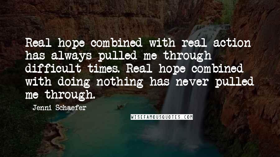 Jenni Schaefer Quotes: Real hope combined with real action has always pulled me through difficult times. Real hope combined with doing nothing has never pulled me through.