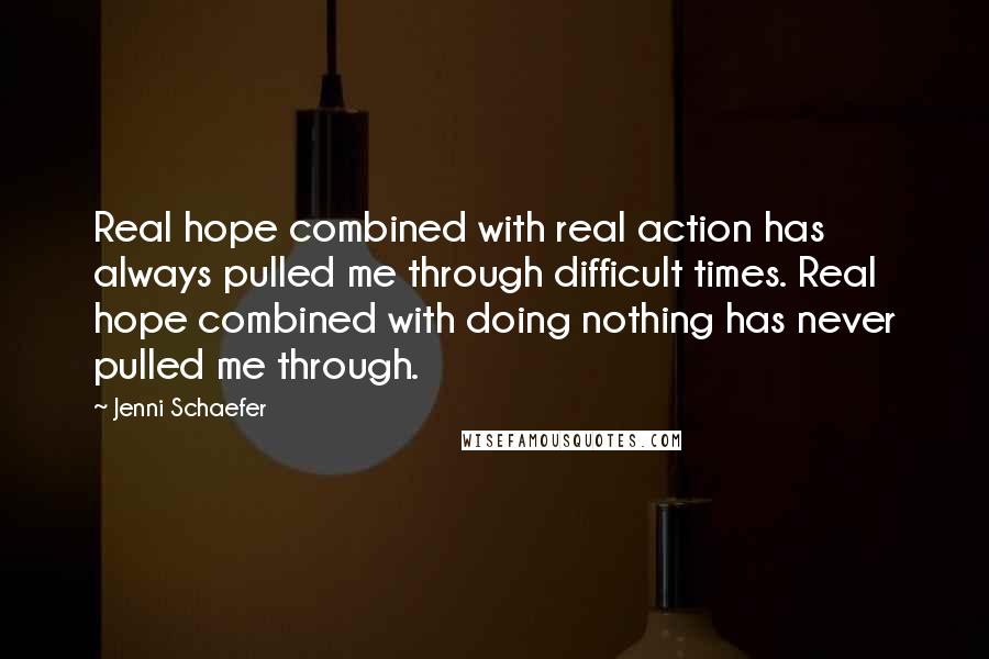 Jenni Schaefer Quotes: Real hope combined with real action has always pulled me through difficult times. Real hope combined with doing nothing has never pulled me through.