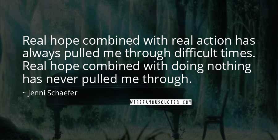 Jenni Schaefer Quotes: Real hope combined with real action has always pulled me through difficult times. Real hope combined with doing nothing has never pulled me through.