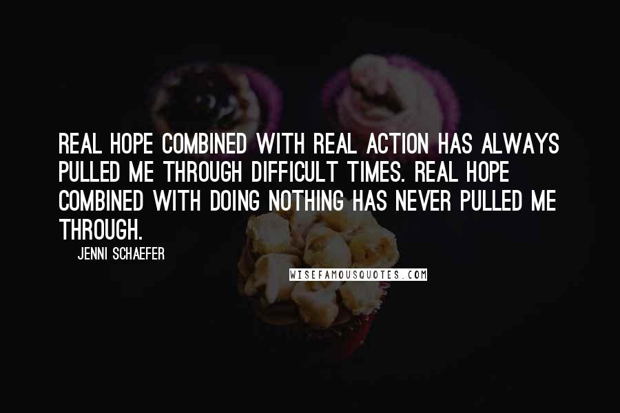 Jenni Schaefer Quotes: Real hope combined with real action has always pulled me through difficult times. Real hope combined with doing nothing has never pulled me through.