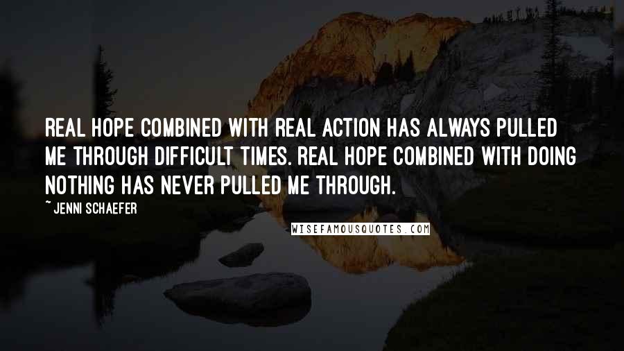 Jenni Schaefer Quotes: Real hope combined with real action has always pulled me through difficult times. Real hope combined with doing nothing has never pulled me through.