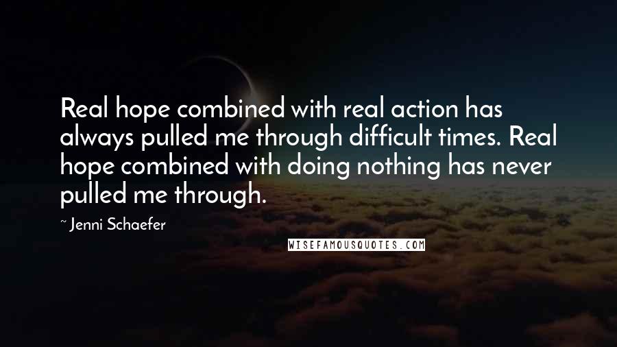 Jenni Schaefer Quotes: Real hope combined with real action has always pulled me through difficult times. Real hope combined with doing nothing has never pulled me through.