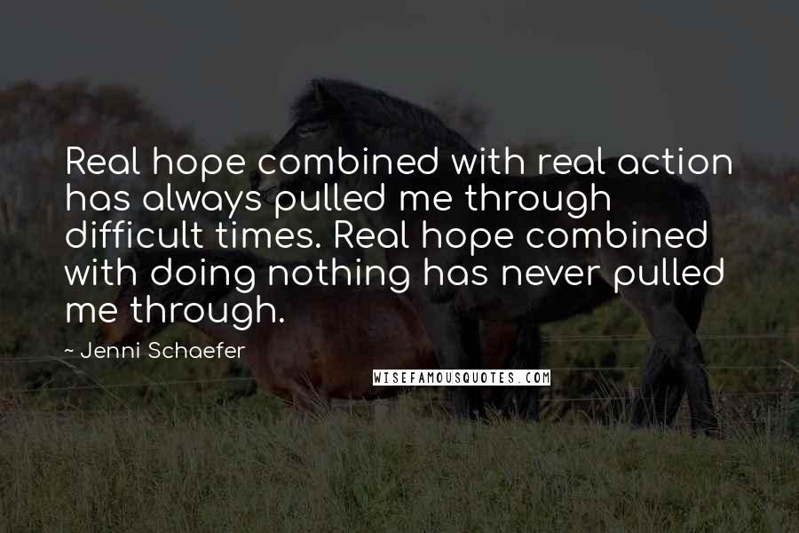 Jenni Schaefer Quotes: Real hope combined with real action has always pulled me through difficult times. Real hope combined with doing nothing has never pulled me through.