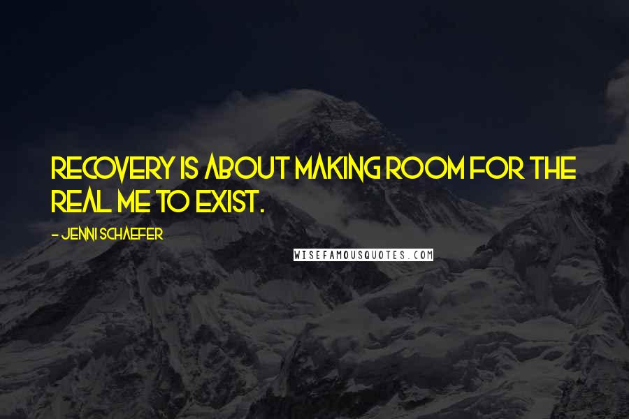 Jenni Schaefer Quotes: Recovery is about making room for the real me to exist.