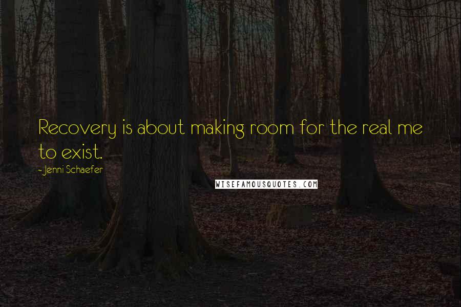 Jenni Schaefer Quotes: Recovery is about making room for the real me to exist.