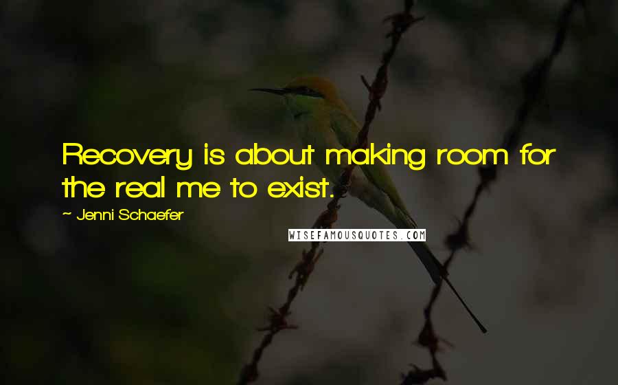 Jenni Schaefer Quotes: Recovery is about making room for the real me to exist.