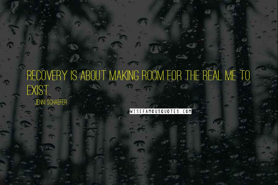 Jenni Schaefer Quotes: Recovery is about making room for the real me to exist.