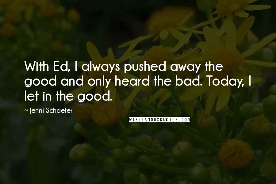 Jenni Schaefer Quotes: With Ed, I always pushed away the good and only heard the bad. Today, I let in the good.