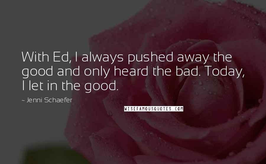 Jenni Schaefer Quotes: With Ed, I always pushed away the good and only heard the bad. Today, I let in the good.