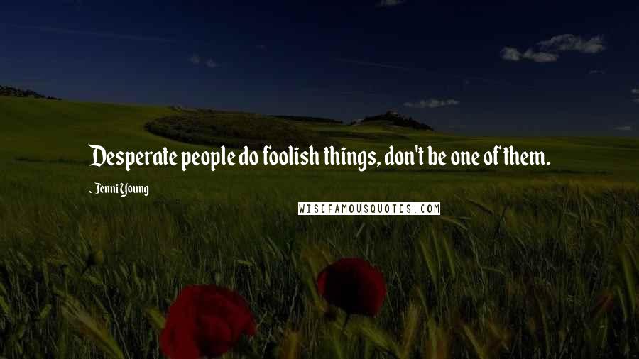 Jenni Young Quotes: Desperate people do foolish things, don't be one of them.