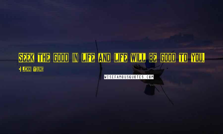 Jenni Young Quotes: Seek the good in life and life will be good to you.