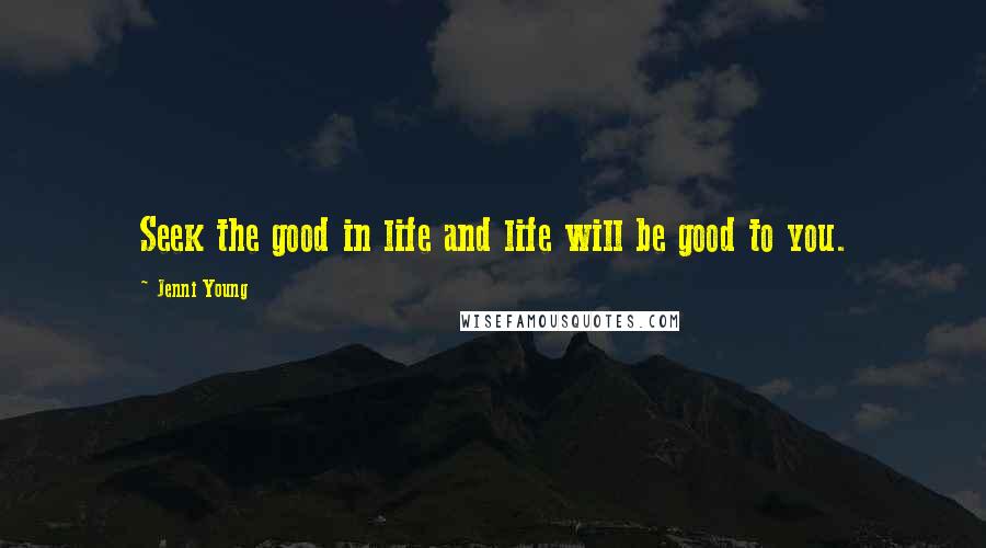 Jenni Young Quotes: Seek the good in life and life will be good to you.